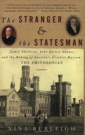 The Stranger and the Statesman: James Smithson, John Quincy Adams, and the Making of America's Greatest Museum: The Smithsonian by Nina Burleigh