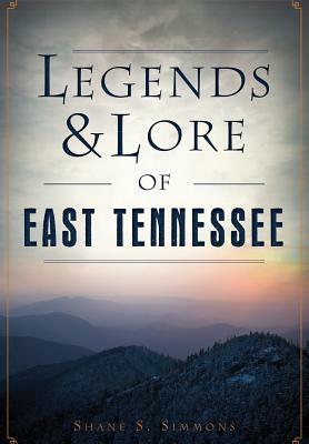 Legends & Lore of East Tennessee by Shane S. Simmons