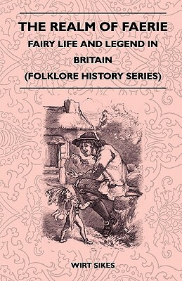 The Realm Of Faerie - Fairy Life And Legend In Britain (Folklore History Series) by Wirt Sikes