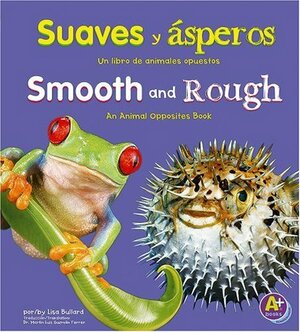 Suaves Y �speros/Smooth and Rough: Un Libro de Animales Opuestos/An Animal Opposites Book by Lisa Bullard