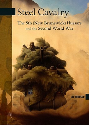 Steel Cavalry: The 8th (New Brunswick) Hussars and the Italian Campaign by Lee Windsor