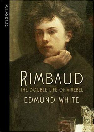Rimbaud: The Double Life of a Rebel by Edmund White