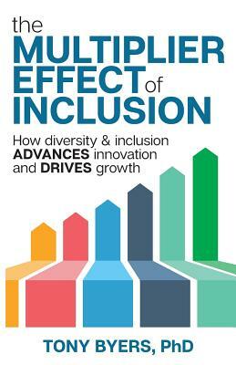 The Multiplier Effect of Inclusion: How Diversity & Inclusion Advances Innovation and Drives Growth by Tony Byers