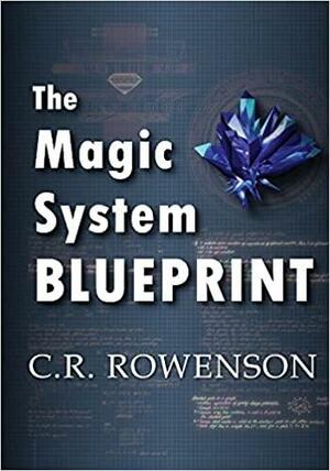 The Magic-System Blueprint: A Fiction Writer's Guide to Building Magic Systems by C. R. Rowenson