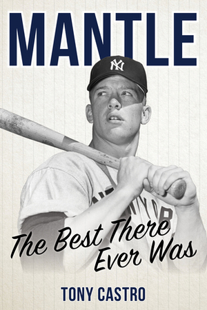 Mantle: The Best There Ever Was by Tony Castro