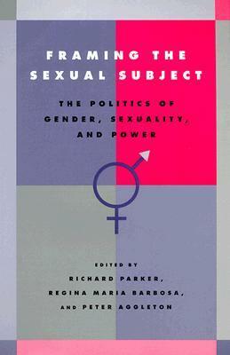 Framing the Sexual Subject: The Politics of Gender, Sexuality, and Power by Richard G. Parker