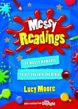 Messy Readings: 14 Messy Moments to Get You Into the Bible by Lucy Moore