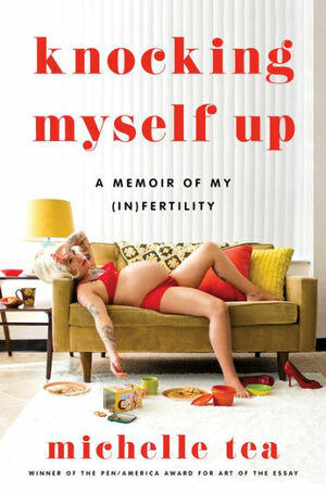 Knocking Myself Up: A Memoir of My (In)Fertility by Michelle Tea