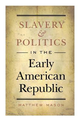 Slavery and Politics in the Early American Republic by Matthew Mason