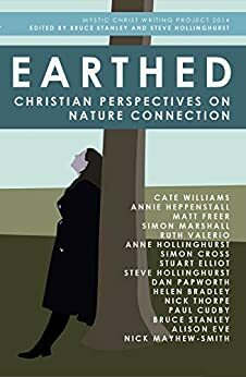 Earthed: Christian Perspectives on Nature Connection by Simon Cross, Anne Hollinghurst, Steve Hollinghurst, Annie Heppenstall, Paul Cudby, Nick Thorpe, Nick Mayhew-Smith, Bruce Stanley, Alison Eve, Ruth Valerio