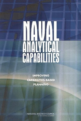 Naval Analytical Capabilities: Improving Capabilities-Based Planning by Naval Studies Board, Division on Engineering and Physical Sci, National Research Council