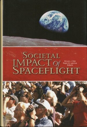 Societal Impact of Spaceflight by Steven J. Dick, National Aeronautics and Space Administration, Roger D. Launius
