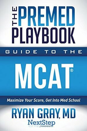 The Premed Playbook: Guide to the MCAT: Maximize Your Score, Get Into Med School by Ryan Gray, Next Step Test Prep