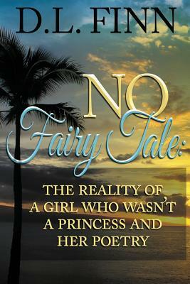 No Fairy Tale: The reality of a girl who wasn't a princess and her poetry by D. L. Finn