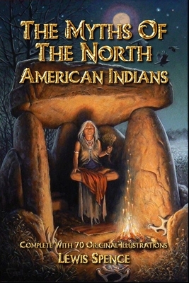 The Myths of the North American Indians: Complete With 70 Original Illustrations by Lewis Spence