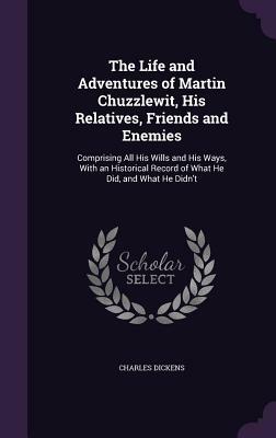 The Life and Adventures of Martin Chuzzlewit, His Relatives, Friends and Enemies by Charles Dickens