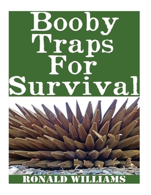 Booby Traps For Survival: The Definitive Beginner's Guide On How To Build DIY Homemade Booby Traps For Defending Your Home and Property In A Dis by Ronald Williams