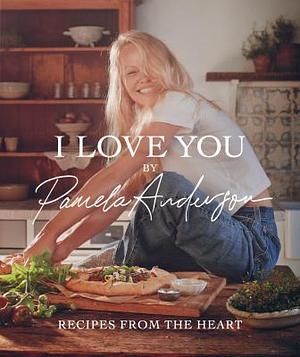 I Love You: Recipes from the Heart by Pamela Anderson