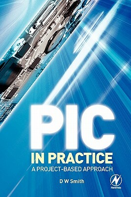 PIC in Practice: A Project-Based Approach by David W. Smith