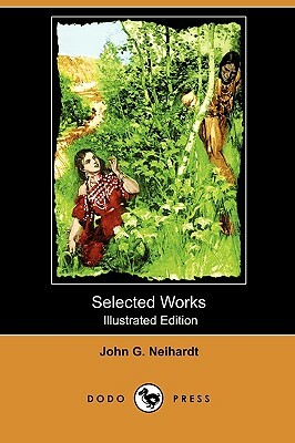 Selected Works (Illustrated Edition) (Dodo Press) by John G. Neihardt