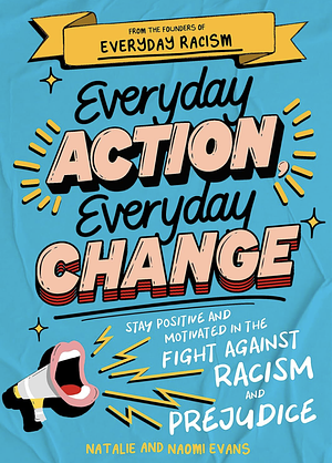 Everyday Action, Everyday Change: How to Help Tackle Racism and Prejudice - Without Becoming Overwhelmed by Natalie Evans, Naomi Evans
