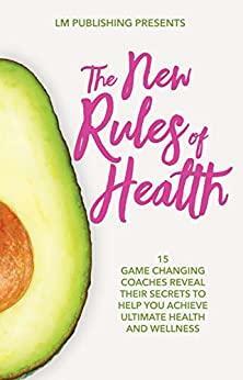 THE NEW RULES OF HEALTH: 15 GAME CHANGING COACHES REVEAL THEIR SECRETS TO HELP YOU ACHIEVE ULTIMATE HEALTH AND WELLNESS by Linda Morrison