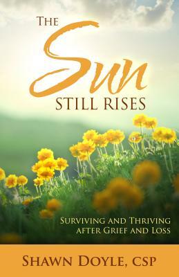 The Sun Still Rises: Surviving and Thriving After Grief and Loss by Shawn Doyle