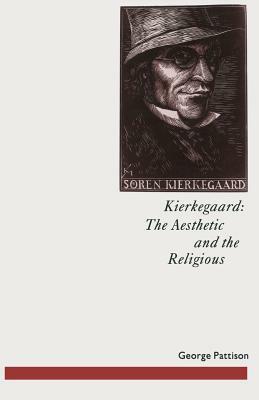 Kierkegaard: The Aesthetic and the Religious: From the Magic Theatre to the Crucifixion of the Image by George Pattison