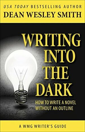 Writing into the Dark: How to Write a Novel without an Outline by Dean Wesley Smith