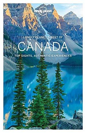 Canada: Top Sights, Authentic Experiences by Korina Miller, Kate Armstrong, James Bainbridge
