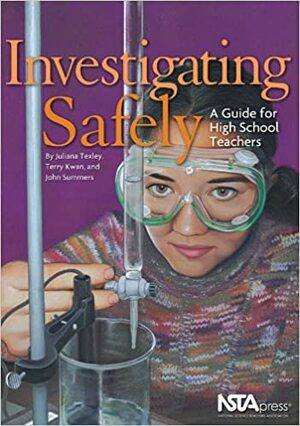 Investigating Safely: A Guide for High School Teachers by John Summers, Juliana Texley, Terry Kwan