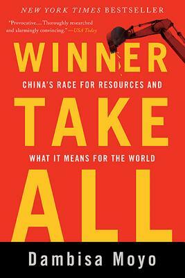 Winner Take All: China's Race for Resources and What It Means for the World by Dambisa Moyo