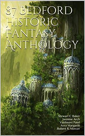 87 Bedford Historic Fantasy Anthology by Stewart C. Baker, Robert R. Mercer, Vaishnavi Patel, Jasmine Arch, Avra Margariti