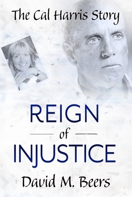 Reign of Injustice: The Cal Harris Story by David M. Beers