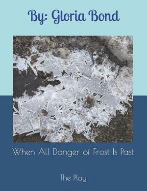 When All Danger of Frost Is Past: The Play by Gloria Bond