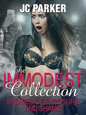 The Immodest Collection: Stories of Exposure and Shame by J.C. Parker