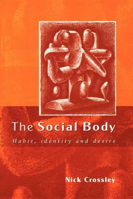 The Social Body: Habit, Identity and Desire by Nick Crossley