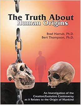 The Truth about Human Origins by Brad Harrub, Bert Thompson