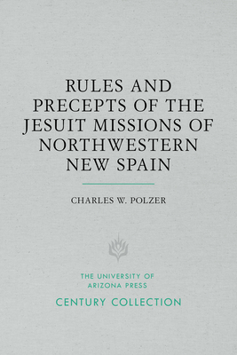Rules and Precepts of the Jesuit Missions of Northwestern New Spain by Charles W. Polzer