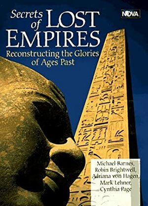 Secrets of Lost Empires: Reconstructing the Glories of Ages Past by Cynthia Page, Mark Lehner, Adriana Von Hagen, Michael Barnes, Robin Brightwell