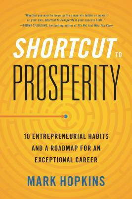 Shortcut to Prosperity: 10 Entrepreneurial Habits and a Roadmap for an Exceptional Career by Mark Hopkins