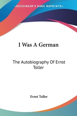 I Was A German: The Autobiography Of Ernst Toller by Ernst Toller