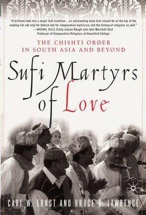 Sufi Martyrs of Love: The Chishti Order in South Asia and Beyond by Bruce B. Lawrence, Carl W. Ernst