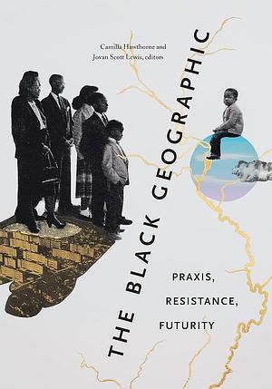 The Black Geographic: Praxis, Resistance, Futurity by Jovan Scott Lewis, Camilla Hawthorne