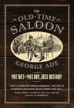 The Old-Time Saloon: Not Wet - Not Dry, Just History by George Ade, Bill Savage