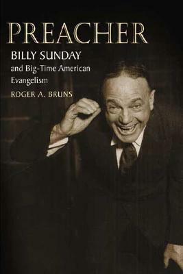 Preacher: Billy Sunday and Big-Time American Evangelism by Roger Bruns