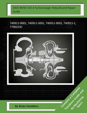 2003 BMW 320 d Turbocharger Rebuild and Repair Guide: 740911-0001, 740911-5001, 740911-9001, 740911-1, 7790223c by Brian Smothers