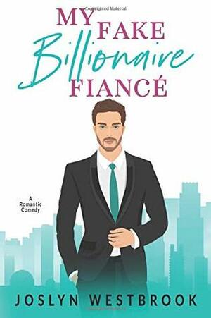 My Fake Billionaire Fiancé: A Romantic Comedy by Joslyn Westbrook