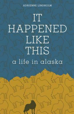 It Happened Like This: A Life in Alaska by Adrienne Lindholm