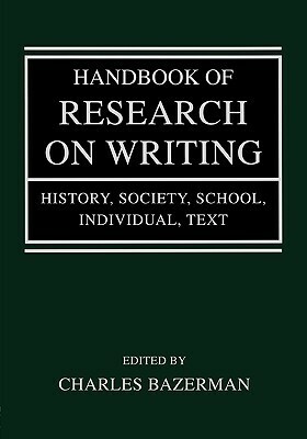 Handbook of Research on Writing: History, Society, School, Individual, Text by Charles Bazerman